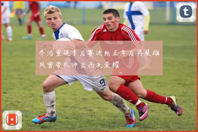 乔治重返季后赛次轮五年后再展雄风曾带队冲击西决荣耀