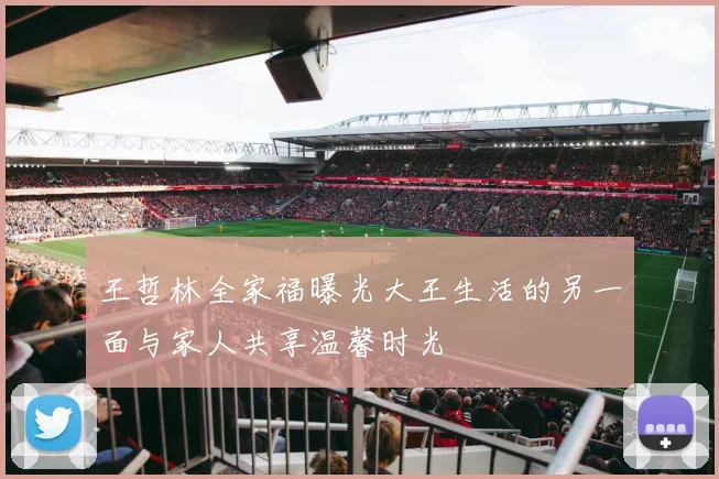 王哲林全家福曝光大王生活的另一面与家人共享温馨时光