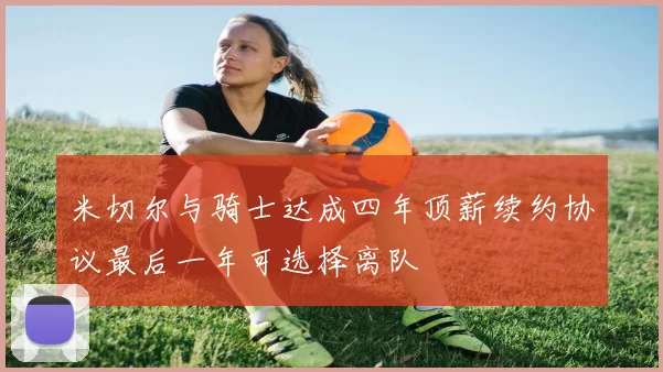 米切尔与骑士达成四年顶薪续约协议最后一年可选择离队