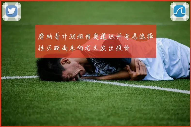 摩纳哥计划租借奥蓬达并考虑选择性买断尚未向尤文发出报价